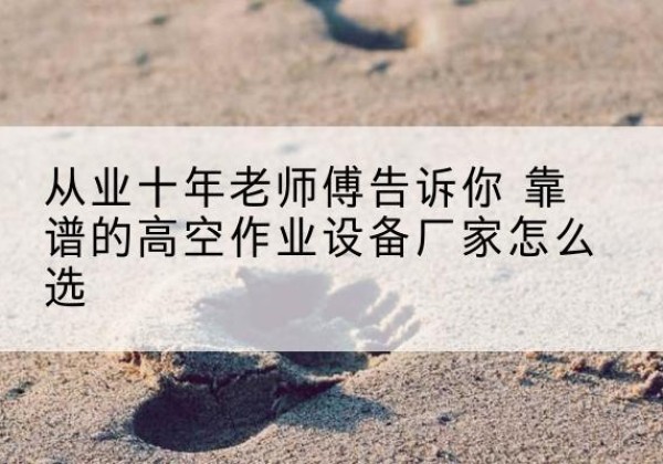 华阴高空作业升降机厂家推荐-从业十年老师傅告诉你 靠谱的高空作业设备厂家怎么选